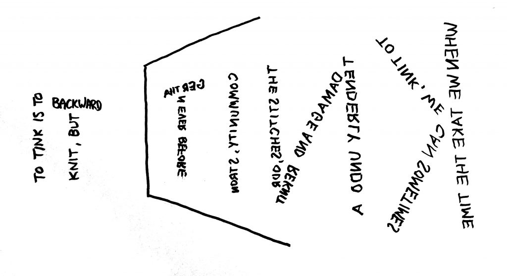 words forming the letters "TINK" to show a mirror image of the last two letters that make up the word "KNIT."  Words forming the letters include: "to tink is to knit, but backwards." In the mirror image with the word "TINK" the words are mirrored: "When we take the time to tink, we can sometimes tenderly undo a damage and reknit the stitches, our community, stronger than ever before."